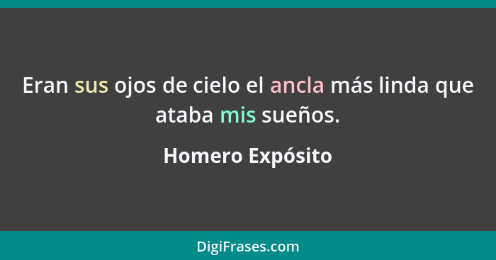 Eran sus ojos de cielo el ancla más linda que ataba mis sueños.... - Homero Expósito