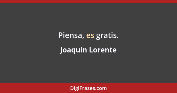 Piensa, es gratis.... - Joaquín Lorente