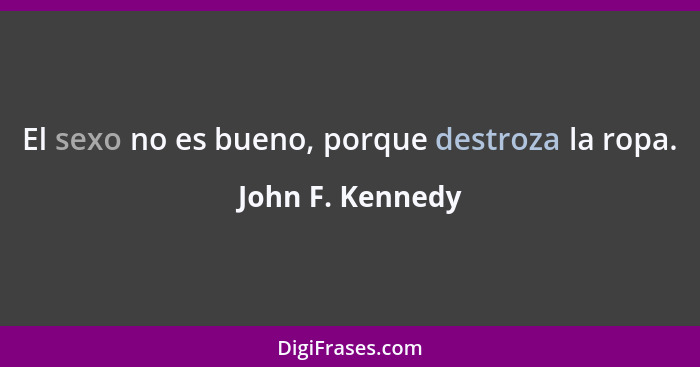 El sexo no es bueno, porque destroza la ropa.... - John F. Kennedy