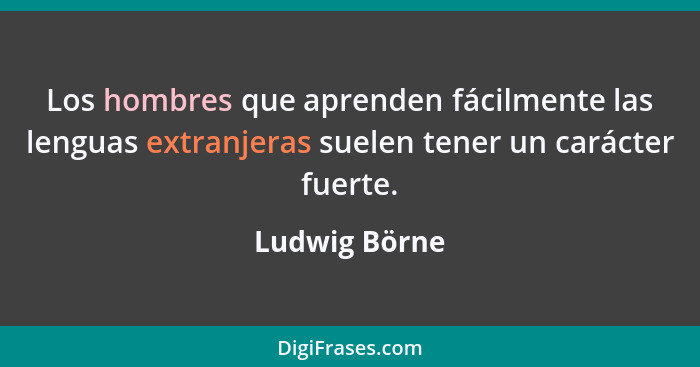 Los hombres que aprenden fácilmente las lenguas extranjeras suelen tener un carácter fuerte.... - Ludwig Börne