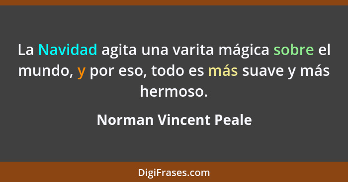 La Navidad agita una varita mágica sobre el mundo, y por eso, todo es más suave y más hermoso.... - Norman Vincent Peale
