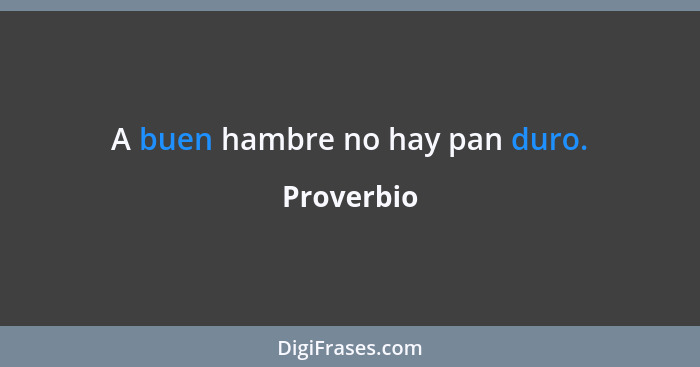 A buen hambre no hay pan duro.... - Proverbio