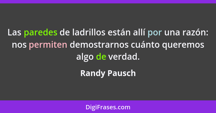 Las paredes de ladrillos están allí por una razón: nos permiten demostrarnos cuánto queremos algo de verdad.... - Randy Pausch