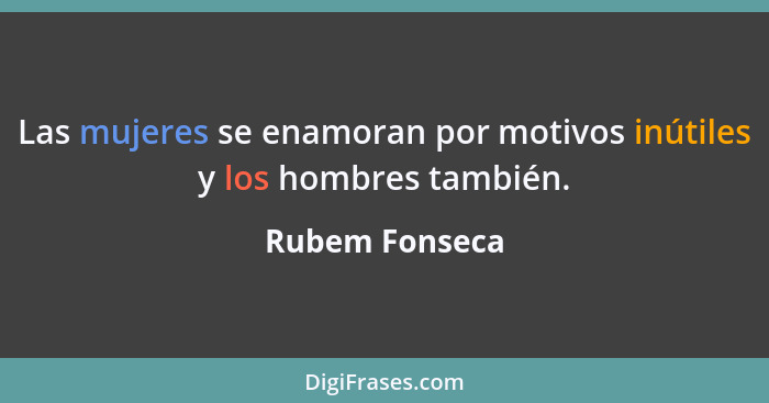 Las mujeres se enamoran por motivos inútiles y los hombres también.... - Rubem Fonseca