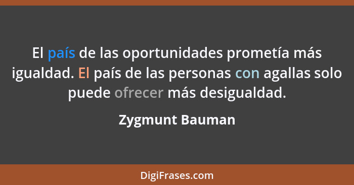 El país de las oportunidades prometía más igualdad. El país de las personas con agallas solo puede ofrecer más desigualdad.... - Zygmunt Bauman