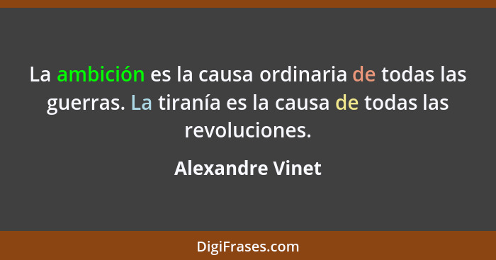 La ambición es la causa ordinaria de todas las guerras. La tiranía es la causa de todas las revoluciones.... - Alexandre Vinet