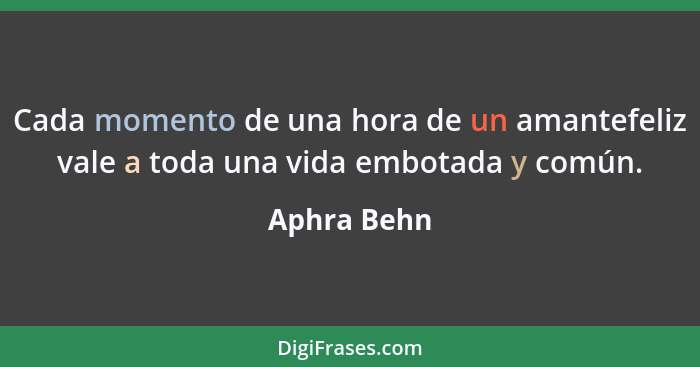 Cada momento de una hora de un amantefeliz vale a toda una vida embotada y común.... - Aphra Behn