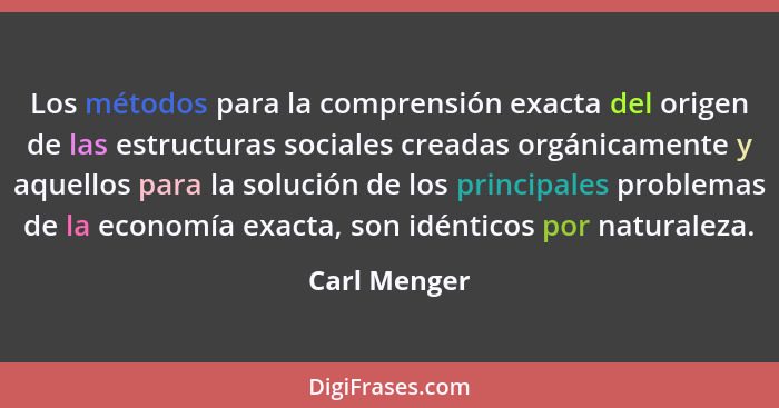 Los métodos para la comprensión exacta del origen de las estructuras sociales creadas orgánicamente y aquellos para la solución de los p... - Carl Menger