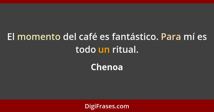 El momento del café es fantástico. Para mí es todo un ritual.... - Chenoa