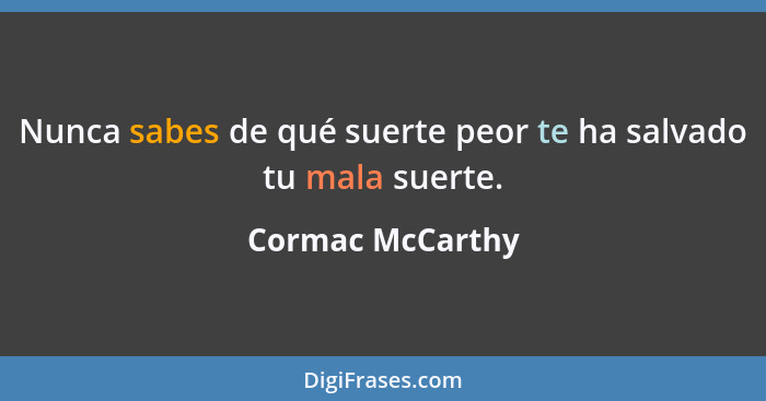 Nunca sabes de qué suerte peor te ha salvado tu mala suerte.... - Cormac McCarthy