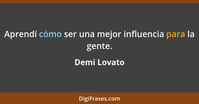 Aprendí cómo ser una mejor influencia para la gente.... - Demi Lovato