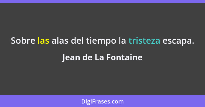 Sobre las alas del tiempo la tristeza escapa.... - Jean de La Fontaine