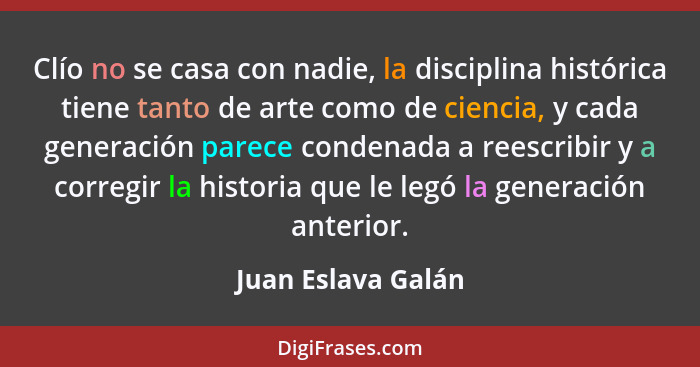 Clío no se casa con nadie, la disciplina histórica tiene tanto de arte como de ciencia, y cada generación parece condenada a reesc... - Juan Eslava Galán