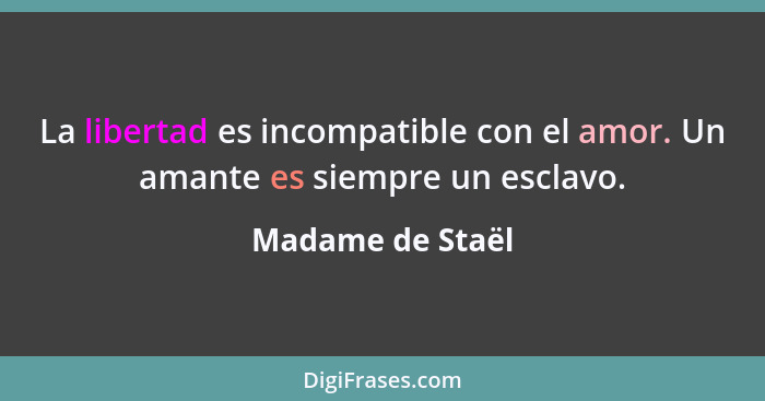 La libertad es incompatible con el amor. Un amante es siempre un esclavo.... - Madame de Staël