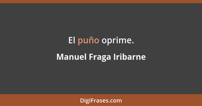 El puño oprime.... - Manuel Fraga Iribarne