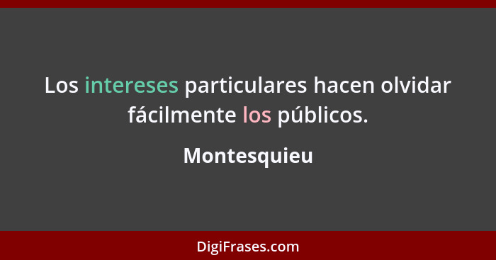 Los intereses particulares hacen olvidar fácilmente los públicos.... - Montesquieu