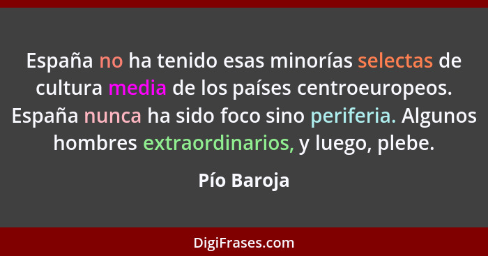 España no ha tenido esas minorías selectas de cultura media de los países centroeuropeos. España nunca ha sido foco sino periferia. Algun... - Pío Baroja