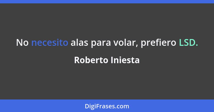 No necesito alas para volar, prefiero LSD.... - Roberto Iniesta