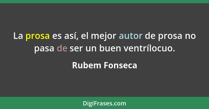 La prosa es así, el mejor autor de prosa no pasa de ser un buen ventrílocuo.... - Rubem Fonseca
