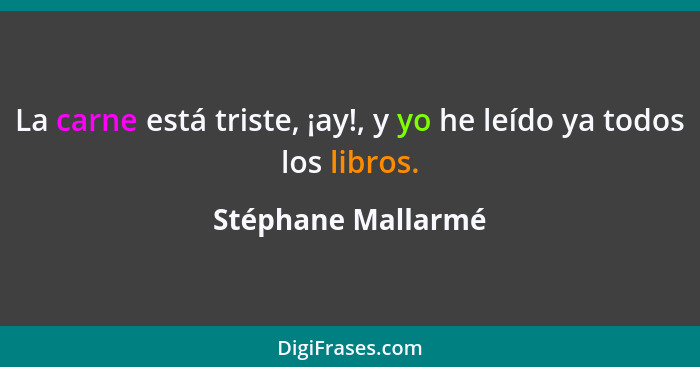 La carne está triste, ¡ay!, y yo he leído ya todos los libros.... - Stéphane Mallarmé