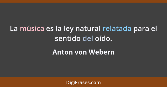 La música es la ley natural relatada para el sentido del oído.... - Anton von Webern