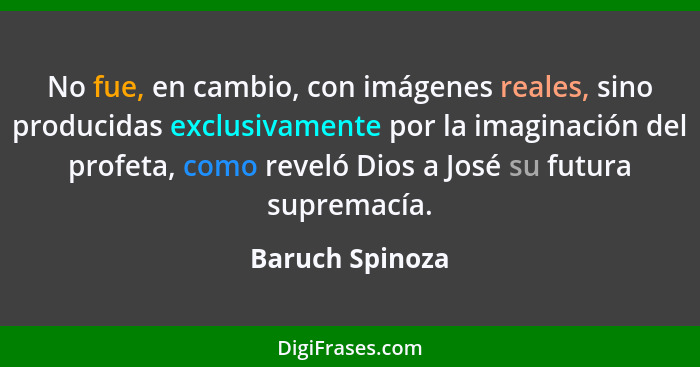 No fue, en cambio, con imágenes reales, sino producidas exclusivamente por la imaginación del profeta, como reveló Dios a José su fut... - Baruch Spinoza