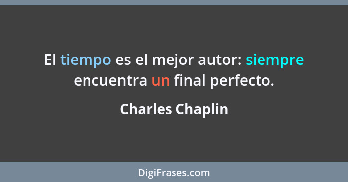 El tiempo es el mejor autor: siempre encuentra un final perfecto.... - Charles Chaplin