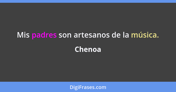 Mis padres son artesanos de la música.... - Chenoa