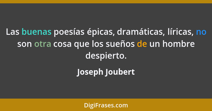 Las buenas poesías épicas, dramáticas, líricas, no son otra cosa que los sueños de un hombre despierto.... - Joseph Joubert