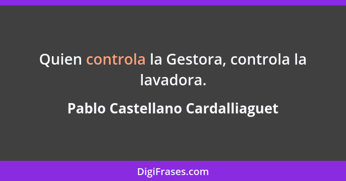 Quien controla la Gestora, controla la lavadora.... - Pablo Castellano Cardalliaguet