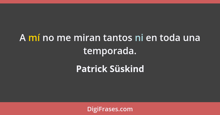 A mí no me miran tantos ni en toda una temporada.... - Patrick Süskind