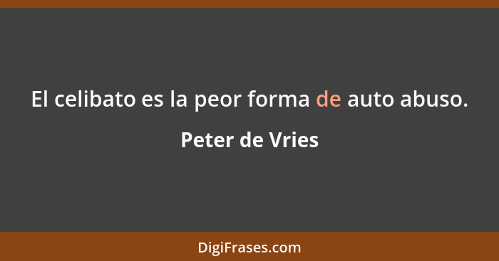 El celibato es la peor forma de auto abuso.... - Peter de Vries