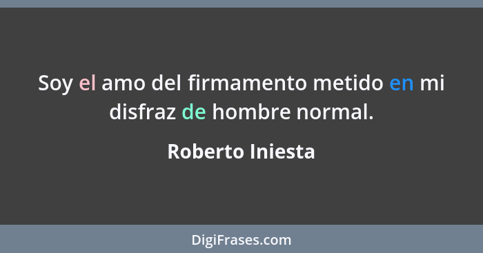 Soy el amo del firmamento metido en mi disfraz de hombre normal.... - Roberto Iniesta