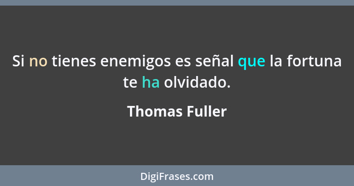 Si no tienes enemigos es señal que la fortuna te ha olvidado.... - Thomas Fuller
