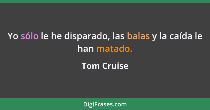 Yo sólo le he disparado, las balas y la caída le han matado.... - Tom Cruise