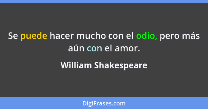 Se puede hacer mucho con el odio, pero más aún con el amor.... - William Shakespeare
