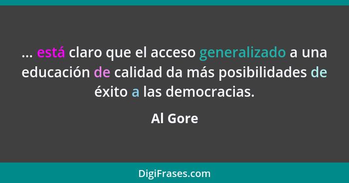 ... está claro que el acceso generalizado a una educación de calidad da más posibilidades de éxito a las democracias.... - Al Gore