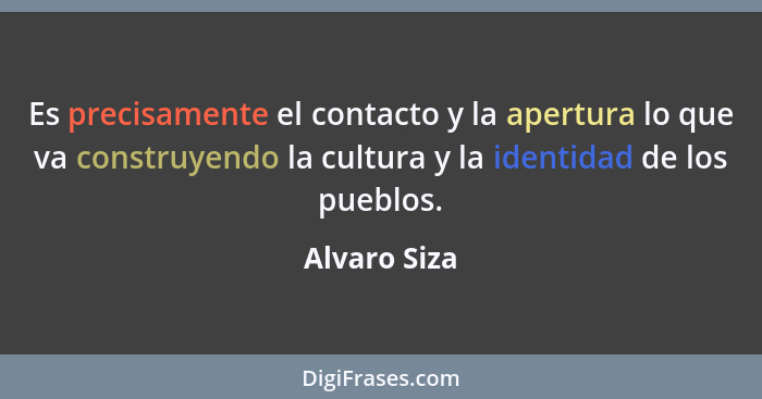 Es precisamente el contacto y la apertura lo que va construyendo la cultura y la identidad de los pueblos.... - Alvaro Siza