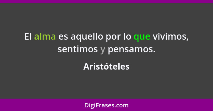 El alma es aquello por lo que vivimos, sentimos y pensamos.... - Aristóteles