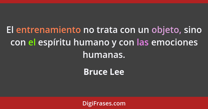 El entrenamiento no trata con un objeto, sino con el espíritu humano y con las emociones humanas.... - Bruce Lee