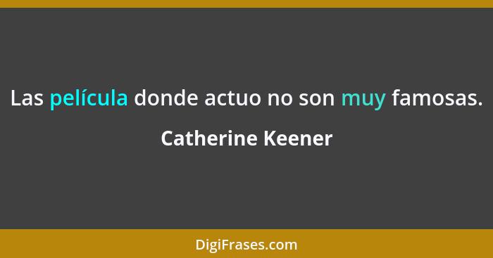 Las película donde actuo no son muy famosas.... - Catherine Keener