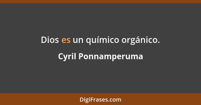 Dios es un químico orgánico.... - Cyril Ponnamperuma