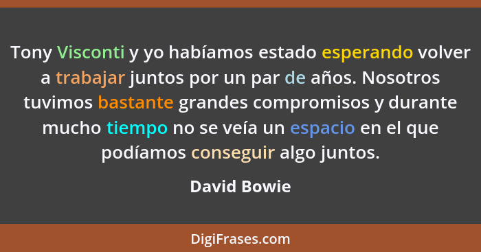 Tony Visconti y yo habíamos estado esperando volver a trabajar juntos por un par de años. Nosotros tuvimos bastante grandes compromisos... - David Bowie