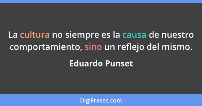 La cultura no siempre es la causa de nuestro comportamiento, sino un reflejo del mismo.... - Eduardo Punset