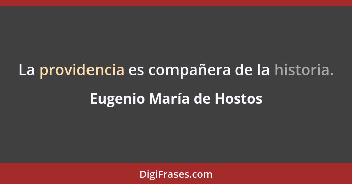 La providencia es compañera de la historia.... - Eugenio María de Hostos