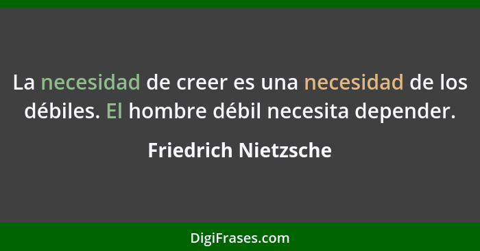 La necesidad de creer es una necesidad de los débiles. El hombre débil necesita depender.... - Friedrich Nietzsche