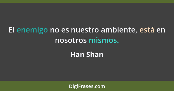 El enemigo no es nuestro ambiente, está en nosotros mismos.... - Han Shan