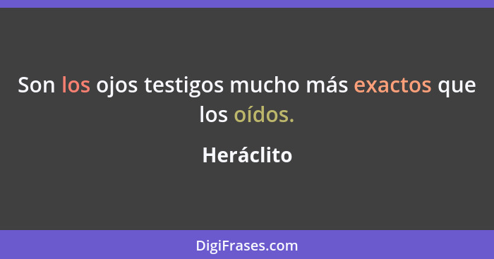 Son los ojos testigos mucho más exactos que los oídos.... - Heráclito