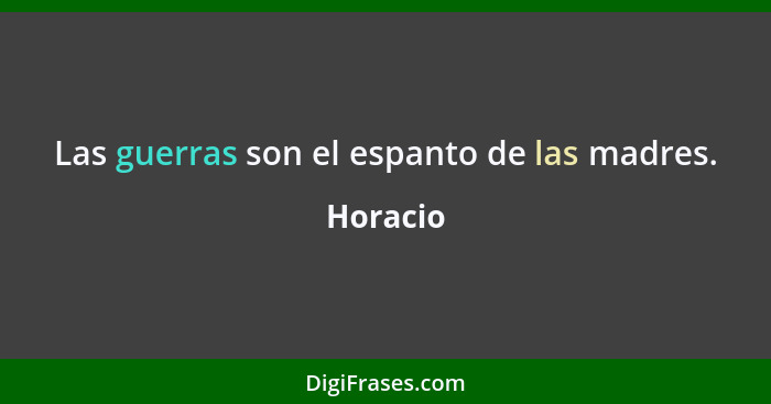 Las guerras son el espanto de las madres.... - Horacio