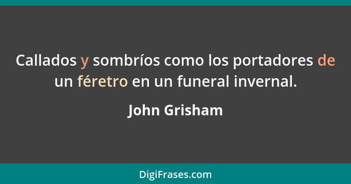 Callados y sombríos como los portadores de un féretro en un funeral invernal.... - John Grisham